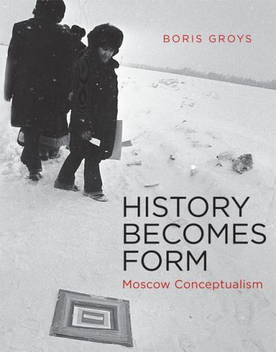 History Becomes Form: Moscow Conceptualism Boris Groys